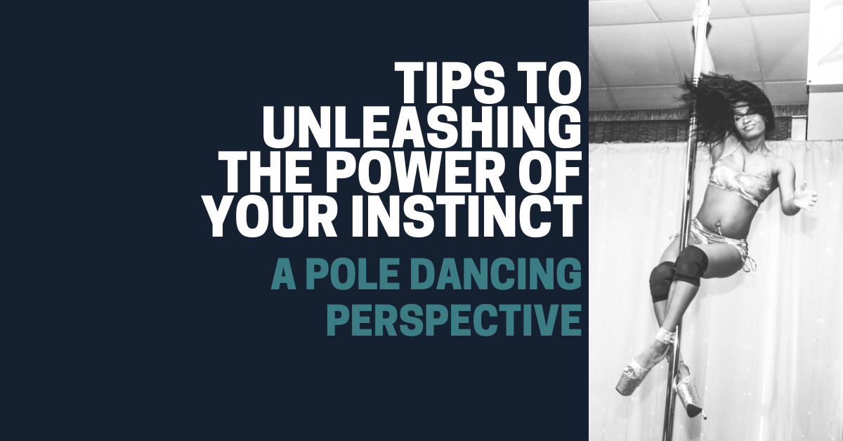 Tips to Unleashing the Power of Your Instinct: A Pole Dancing Perspective